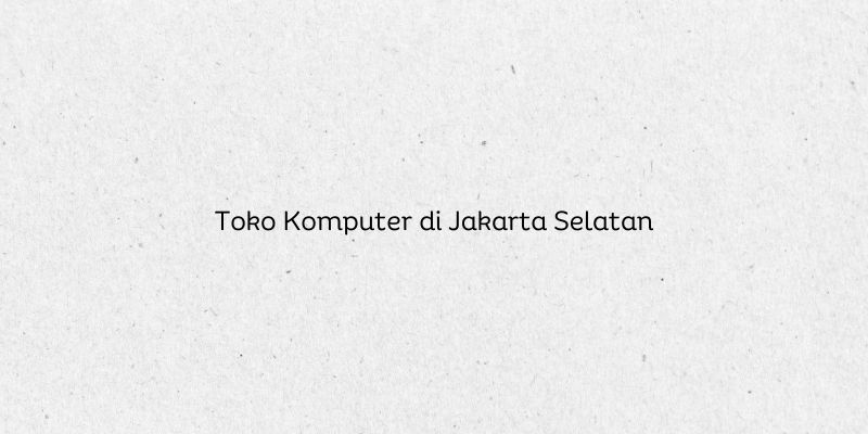 Toko Komputer di Jakarta Selatan