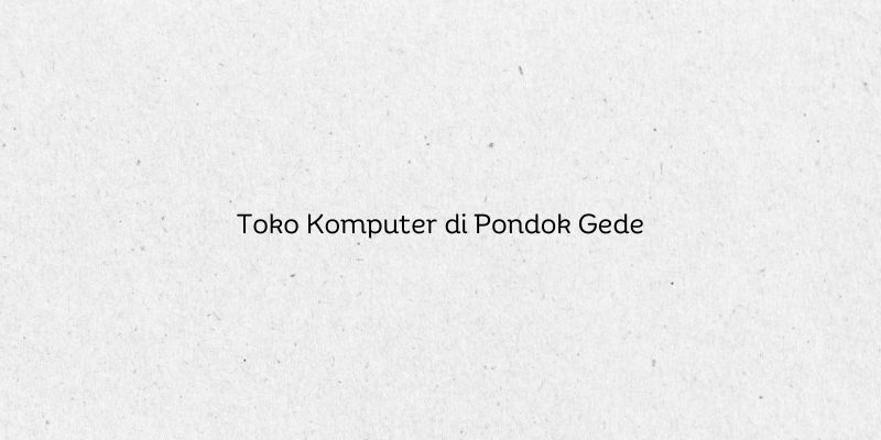Toko Komputer di Pondok Gede