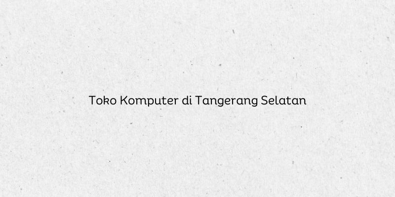 Toko Komputer di Tangerang Selatan