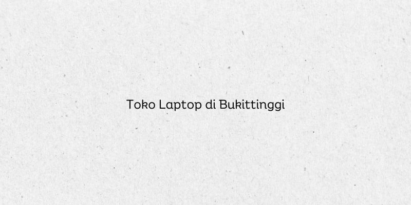 Toko Laptop di Bukittinggi