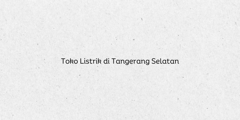 Toko Listrik di Tangerang Selatan
