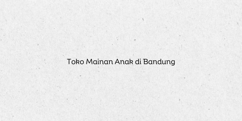 Toko Mainan Anak di Bandung