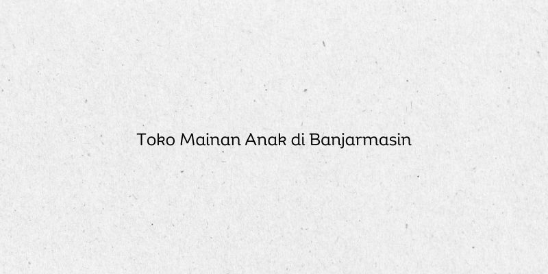 Toko Mainan Anak di Banjarmasin