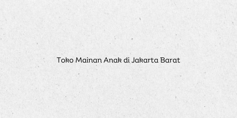 Toko Mainan Anak di Jakarta Barat