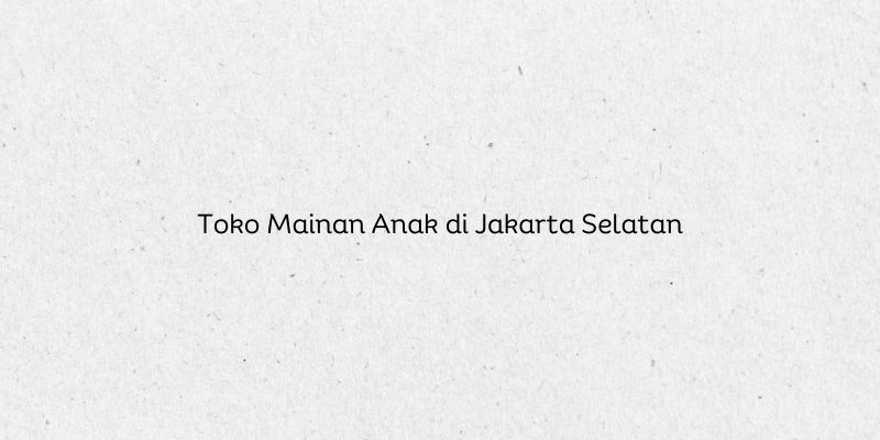 Toko Mainan Anak di Jakarta Selatan