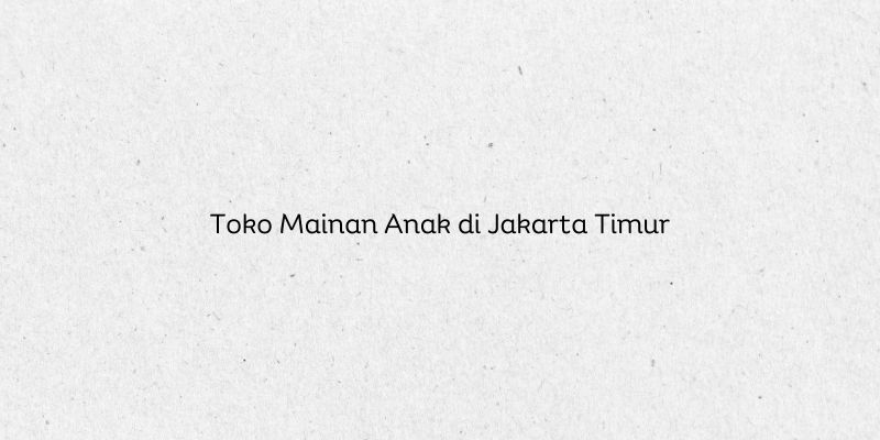 Toko Mainan Anak di Jakarta Timur