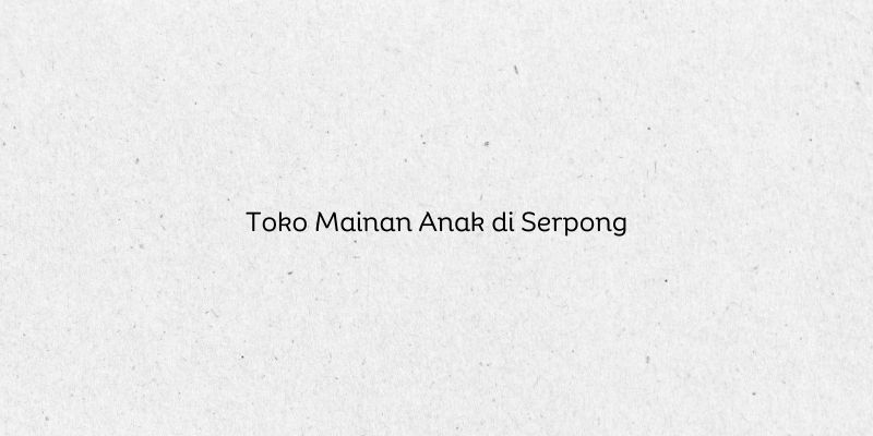 Toko Mainan Anak di Serpong