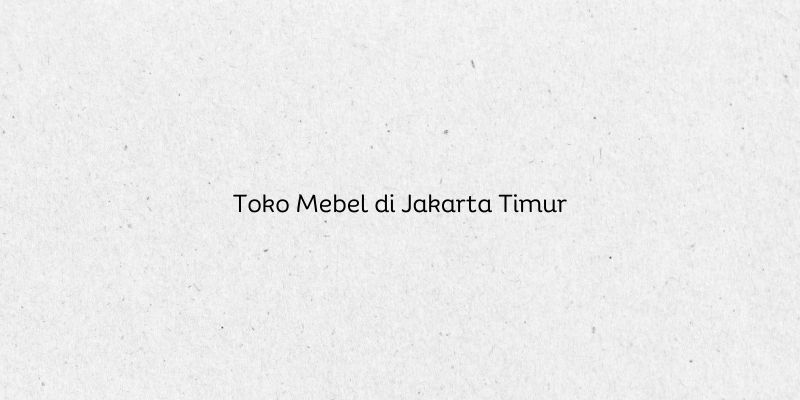 Toko Mebel di Jakarta Timur
