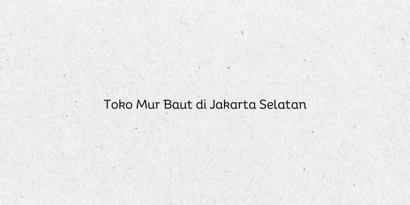 Toko Mur Baut di Jakarta Selatan