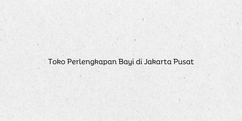 Toko Perlengkapan Bayi di Jakarta Pusat
