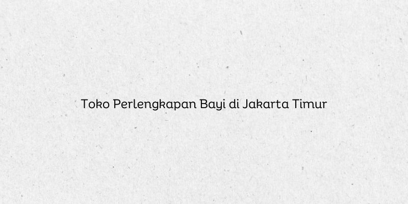 Toko Perlengkapan Bayi di Jakarta Timur