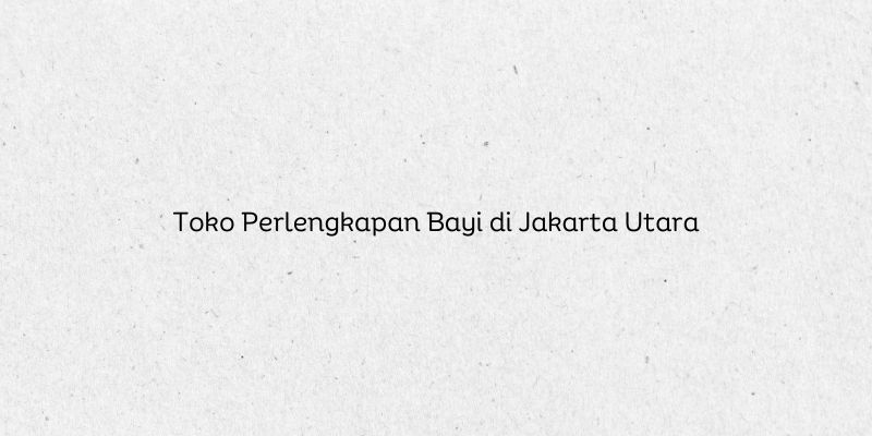 Toko Perlengkapan Bayi di Jakarta Utara