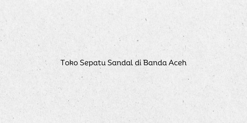Toko Sepatu Sandal di Banda Aceh