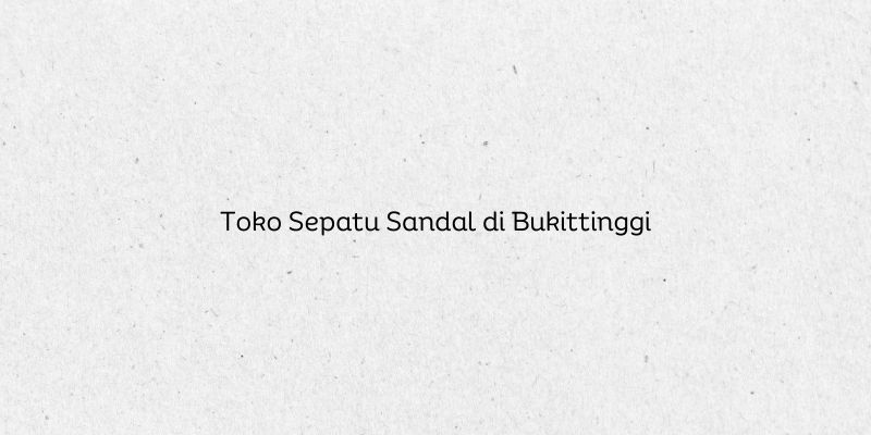 Toko Sepatu Sandal di Bukittinggi