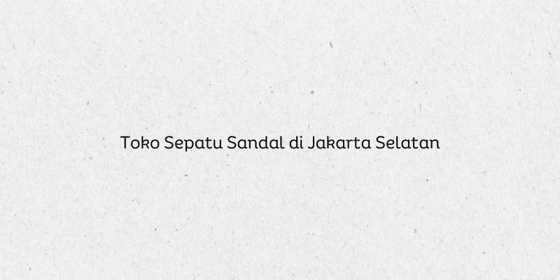 Toko Sepatu Sandal di Jakarta Selatan