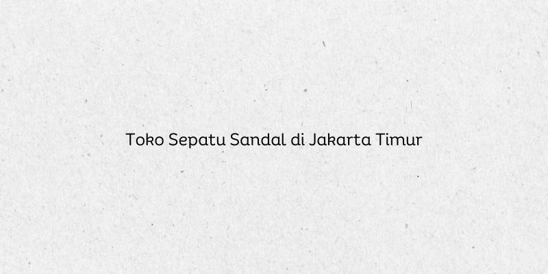 Toko Sepatu Sandal di Jakarta Timur