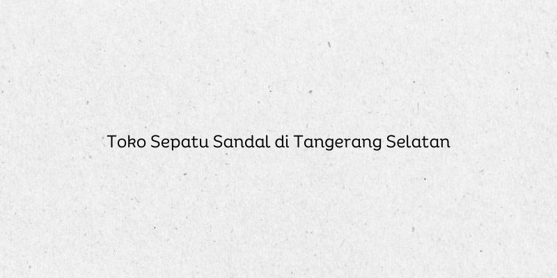 Toko Sepatu Sandal di Tangerang Selatan