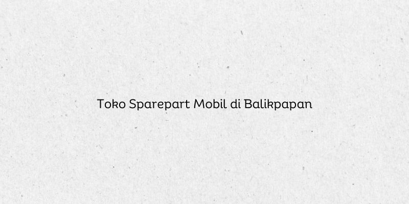 Toko Sparepart Mobil di Balikpapan