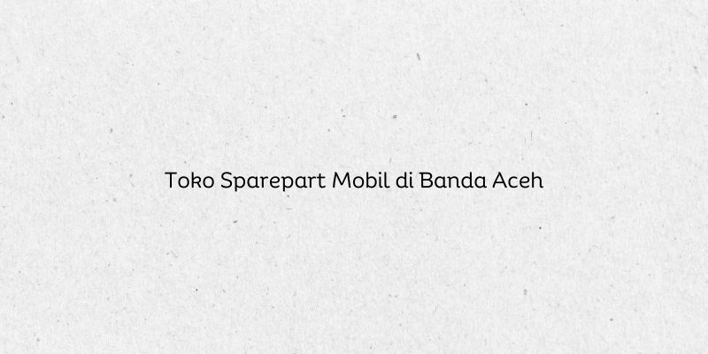Toko Sparepart Mobil di Banda Aceh