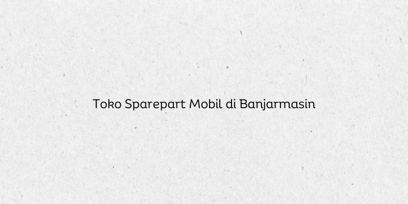 Toko Sparepart Mobil di Banjarmasin