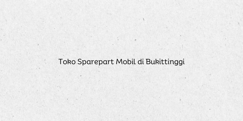 Toko Sparepart Mobil di Bukittinggi