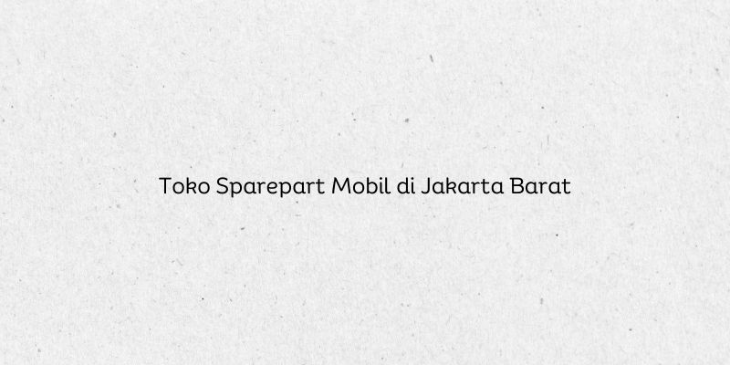 Toko Sparepart Mobil di Jakarta Barat