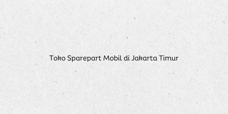 Toko Sparepart Mobil di Jakarta Timur