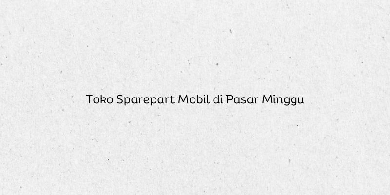 Toko Sparepart Mobil di Pasar Minggu