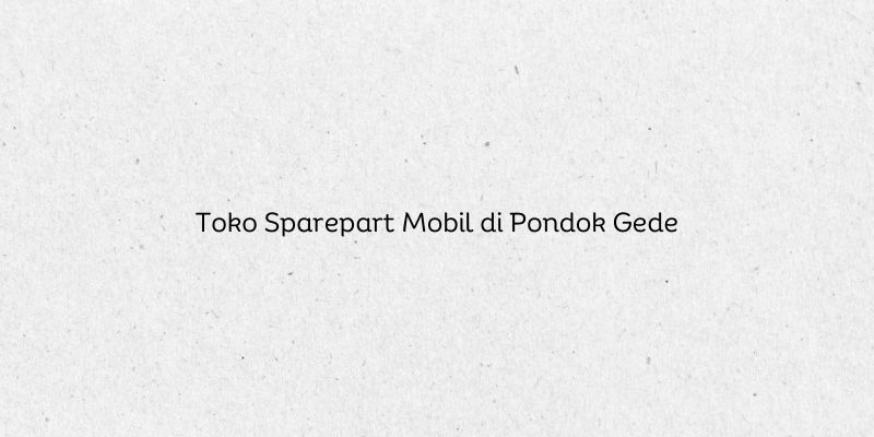 Toko Sparepart Mobil di Pondok Gede