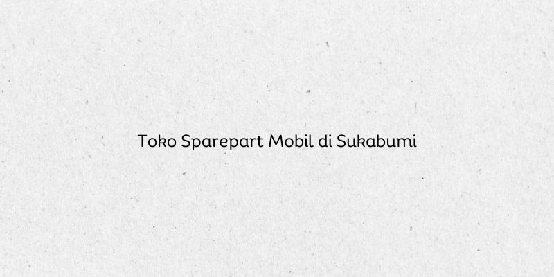 Toko Sparepart Mobil di Sukabumi